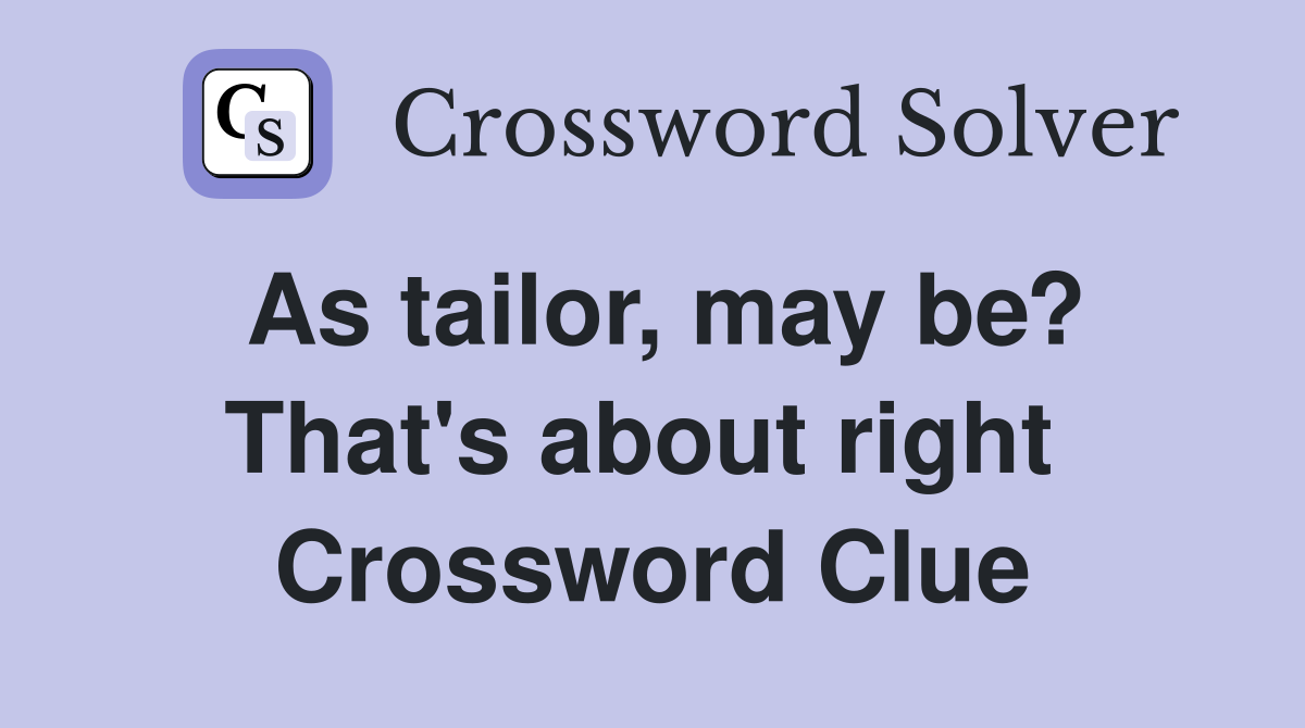 As tailor, may be? That's about right  Crossword Clue