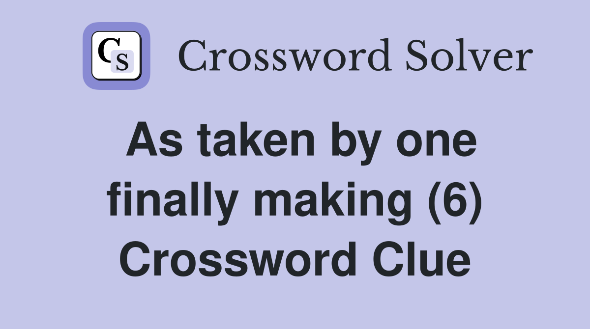 As taken by one finally making (6) Crossword Clue
