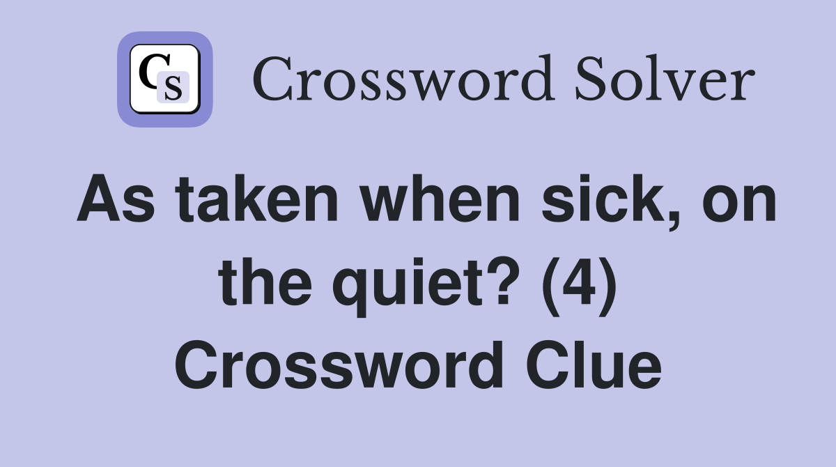 As taken when sick, on the quiet? (4) Crossword Clue