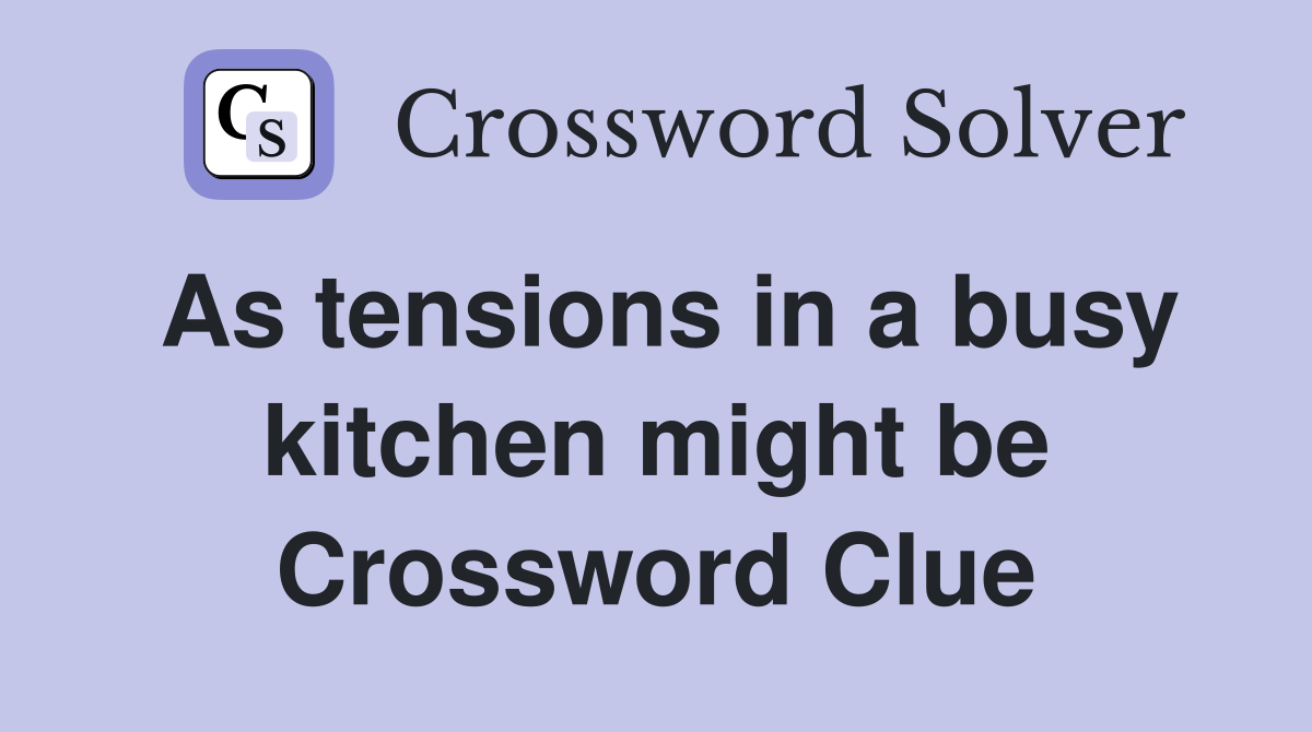 As tensions in a busy kitchen might be Crossword Clue