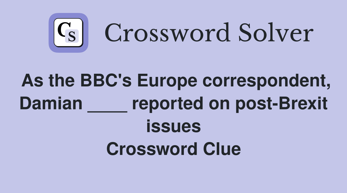 As the BBC's Europe correspondent, Damian ____ reported on post-Brexit issues Crossword Clue