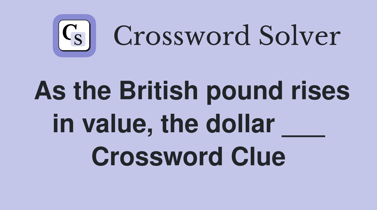 As the British pound rises in value, the dollar ___ Crossword Clue