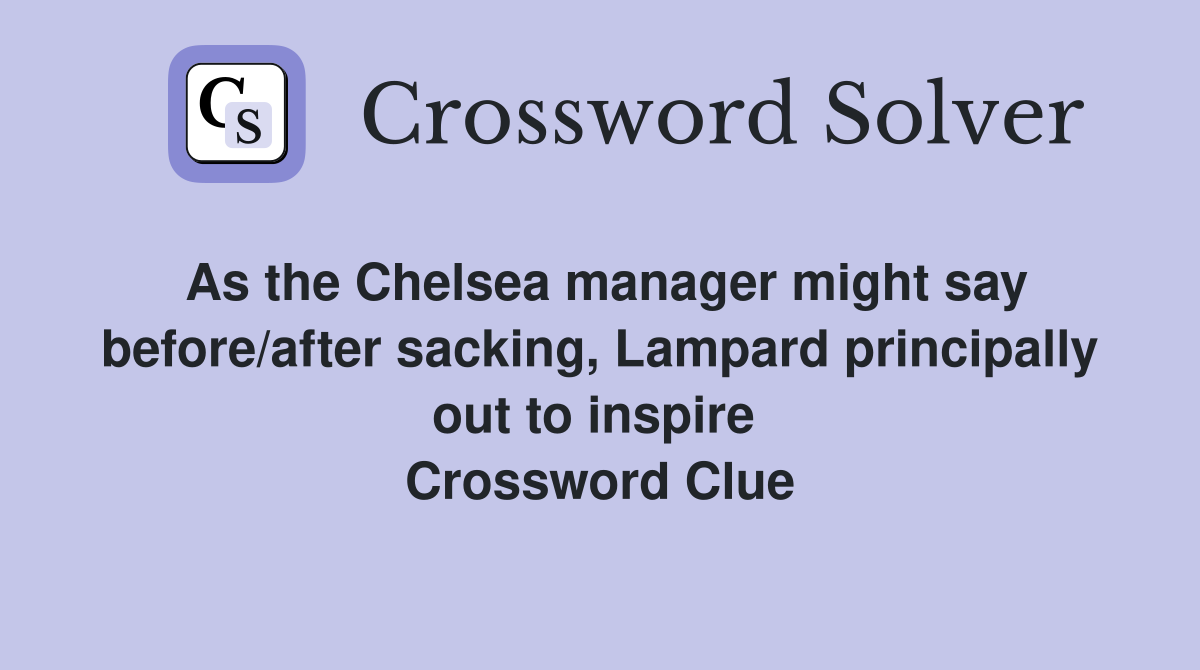 As the Chelsea manager might say before/after sacking, Lampard principally out to inspire  Crossword Clue