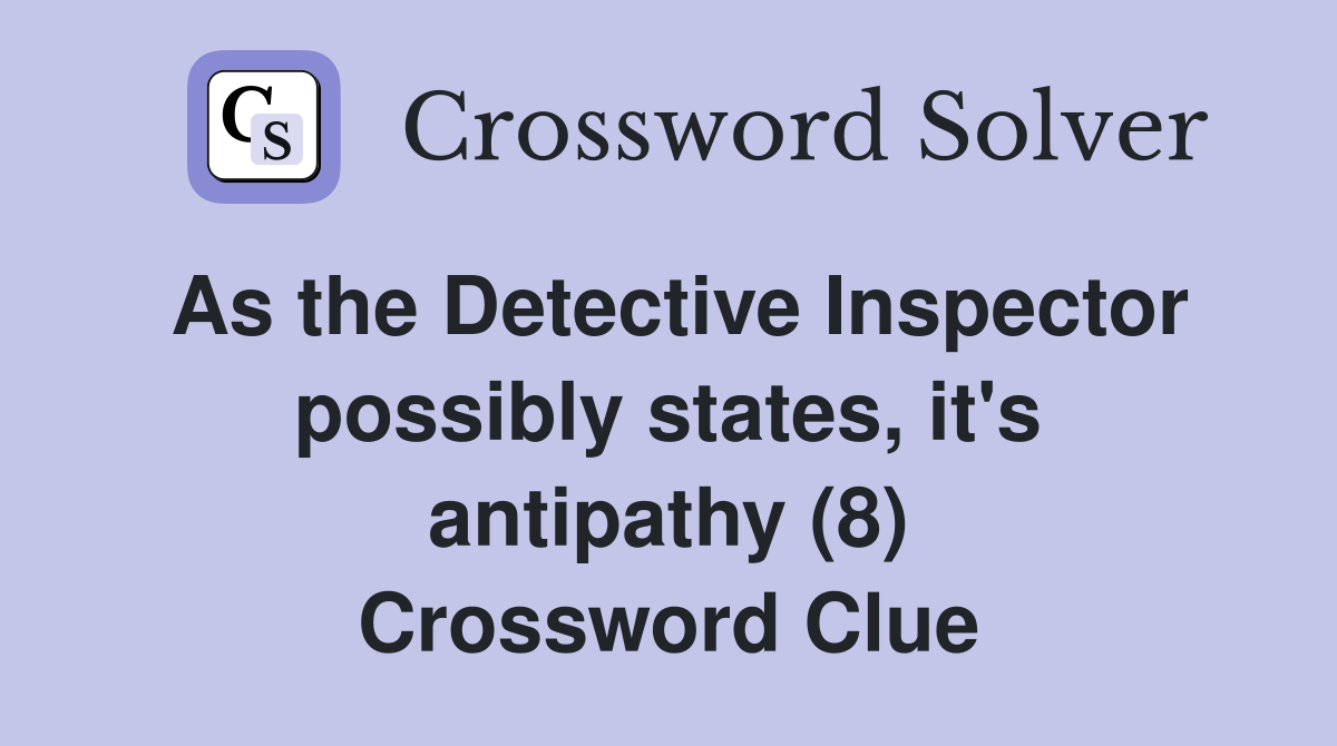 As the Detective Inspector possibly states, it's antipathy (8) Crossword Clue