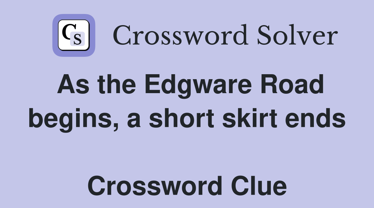As the Edgware Road begins, a short skirt ends  Crossword Clue