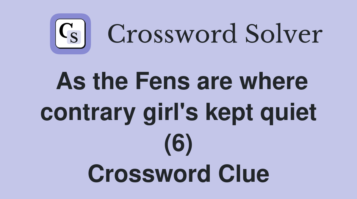 As the Fens are where contrary girl's kept quiet (6) Crossword Clue