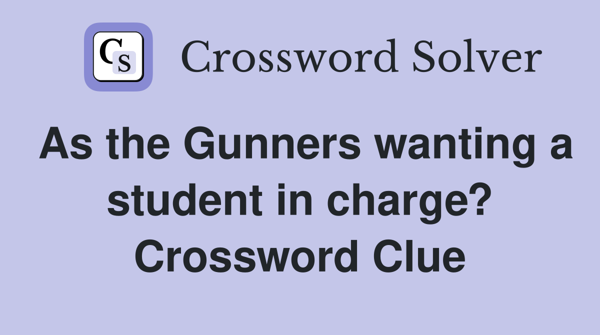 As the Gunners wanting a student in charge? Crossword Clue