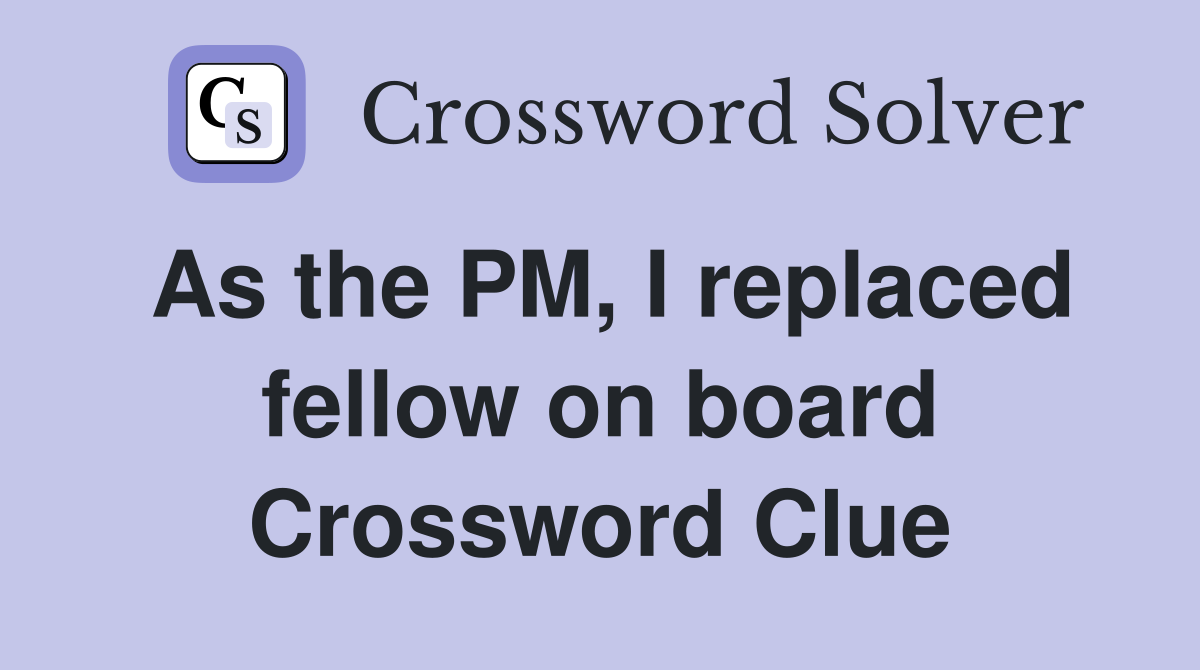 As the PM, I replaced fellow on board Crossword Clue