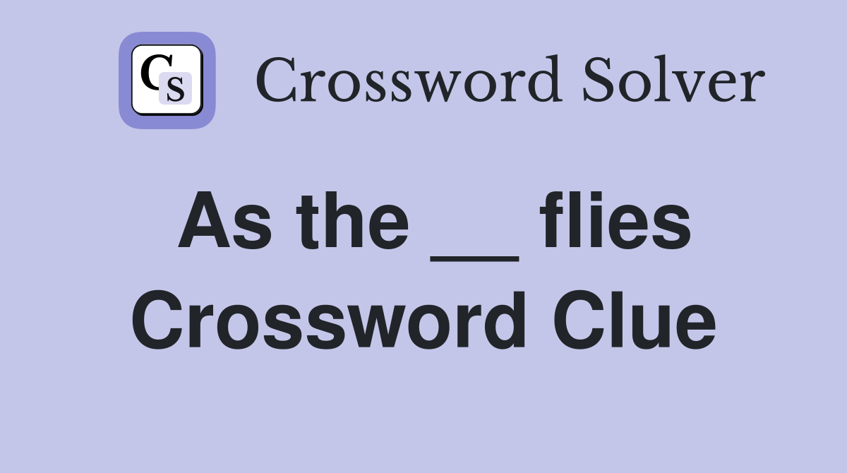 As the __ flies Crossword Clue