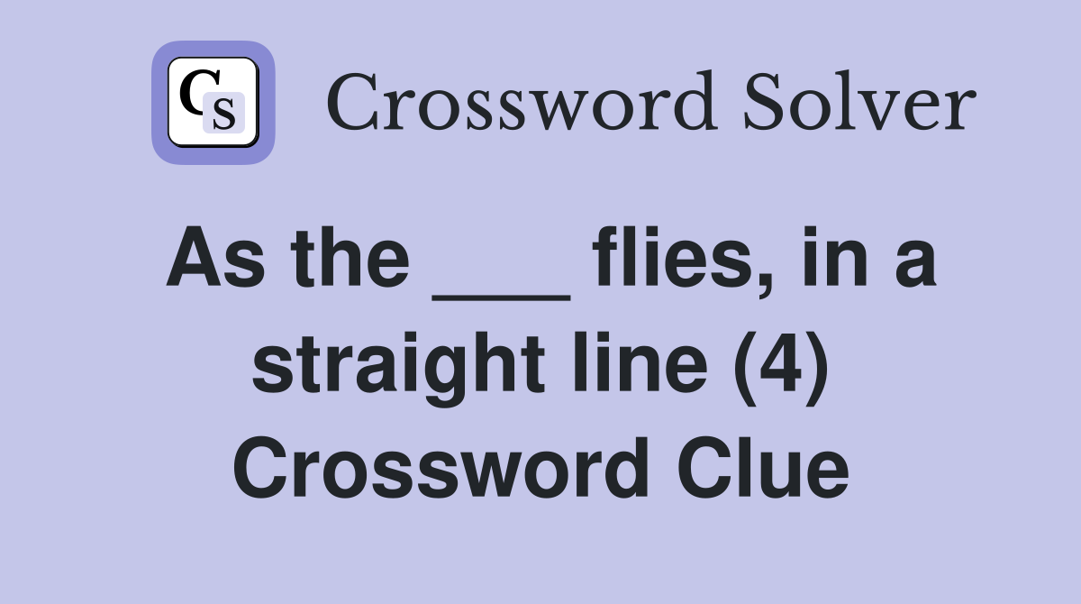 As the ___ flies, in a straight line (4) Crossword Clue