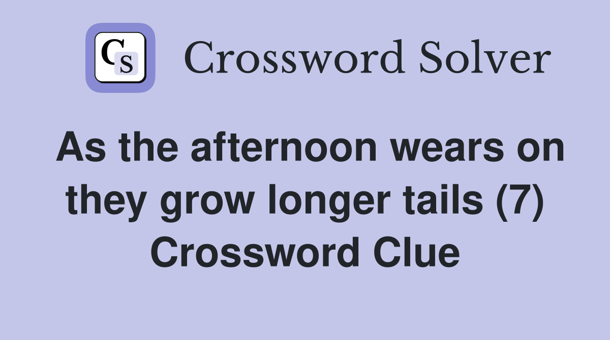 As the afternoon wears on they grow longer tails (7) Crossword Clue