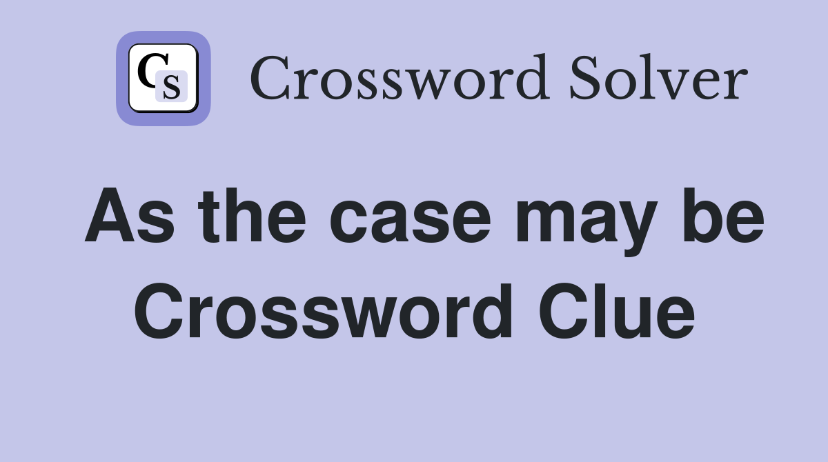 As the case may be Crossword Clue