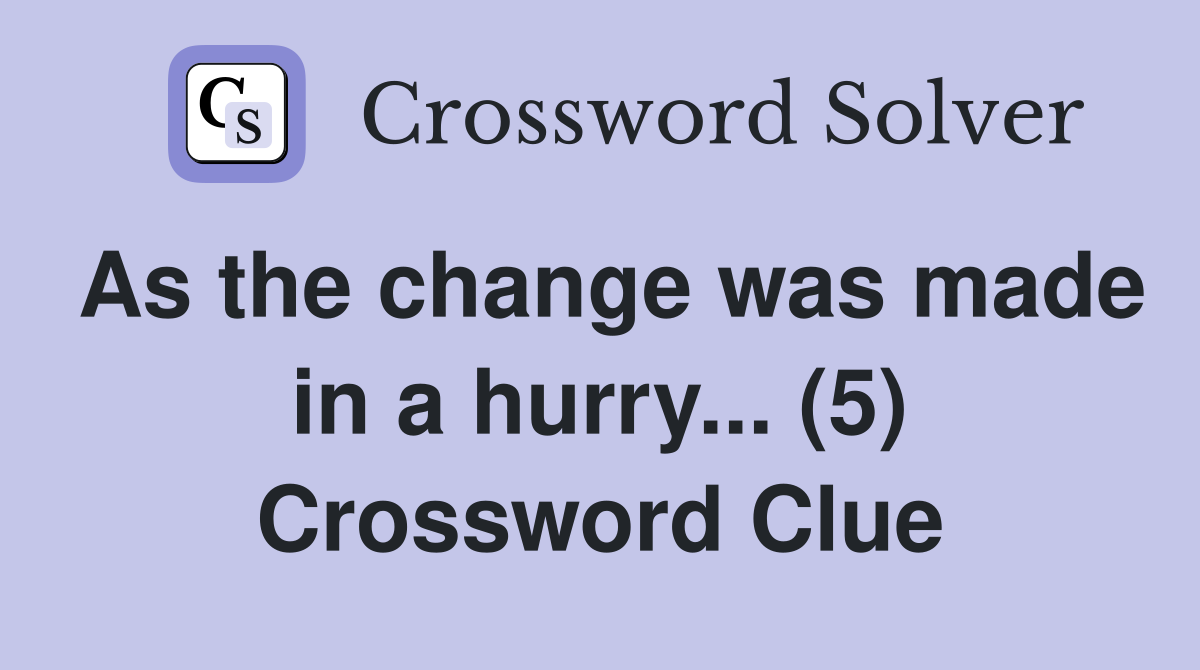 As the change was made in a hurry... (5) Crossword Clue
