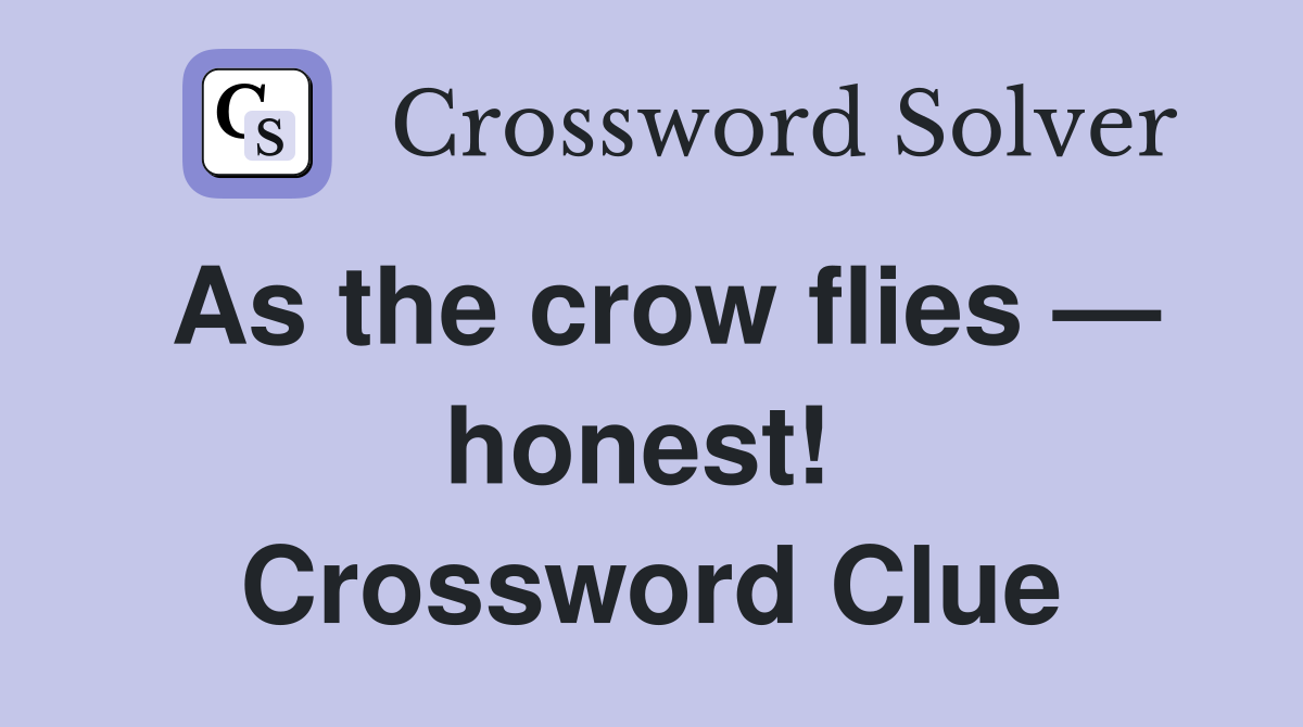 As the crow flies — honest!  Crossword Clue