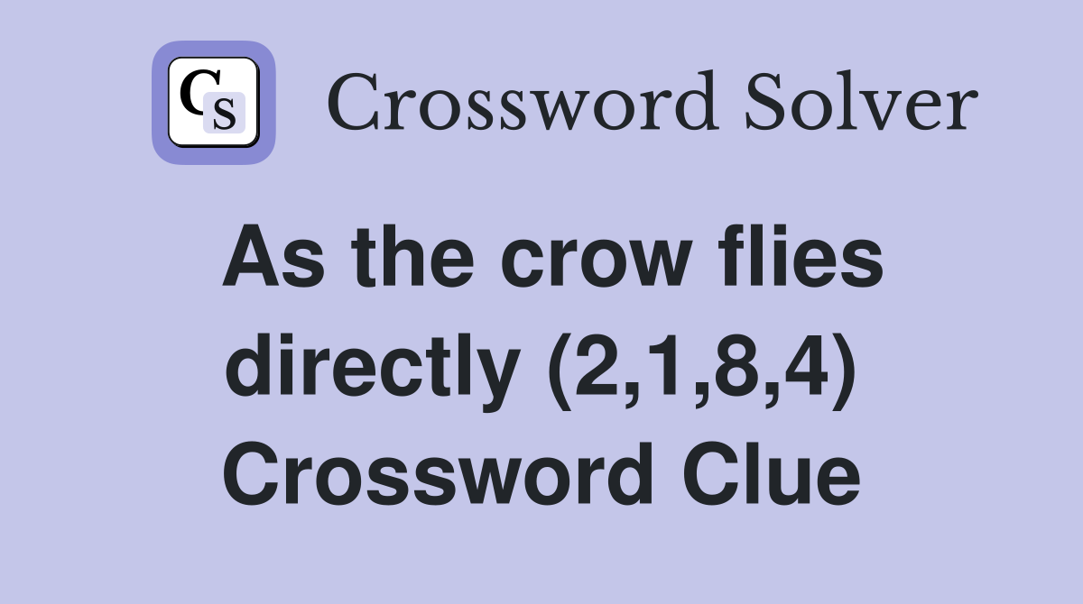As the crow flies directly (2,1,8,4) Crossword Clue