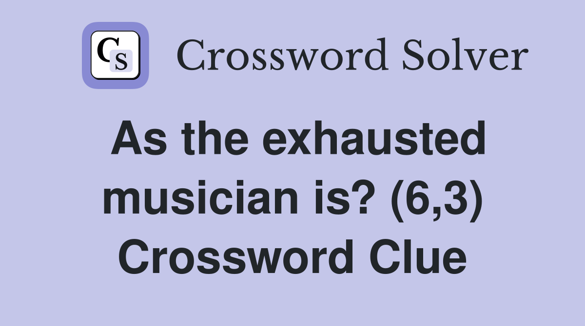 As the exhausted musician is? (6,3) Crossword Clue