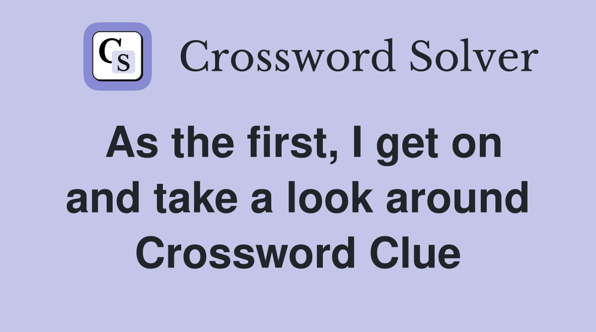 As the first, I get on and take a look around Crossword Clue
