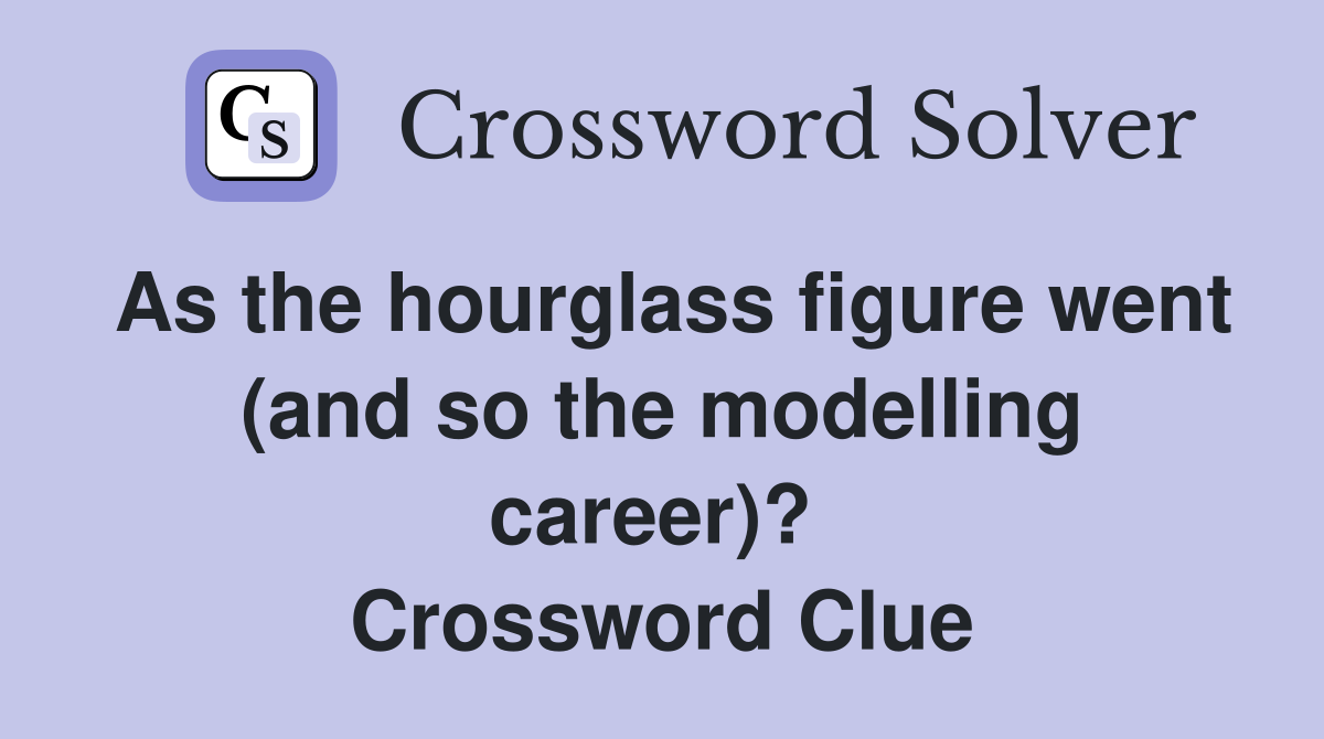 As the hourglass figure went (and so the modelling career)?  Crossword Clue