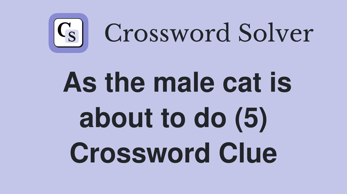 As the male cat is about to do (5) Crossword Clue