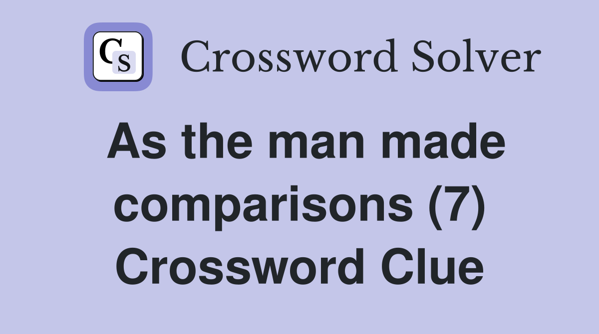 As the man made comparisons (7) Crossword Clue
