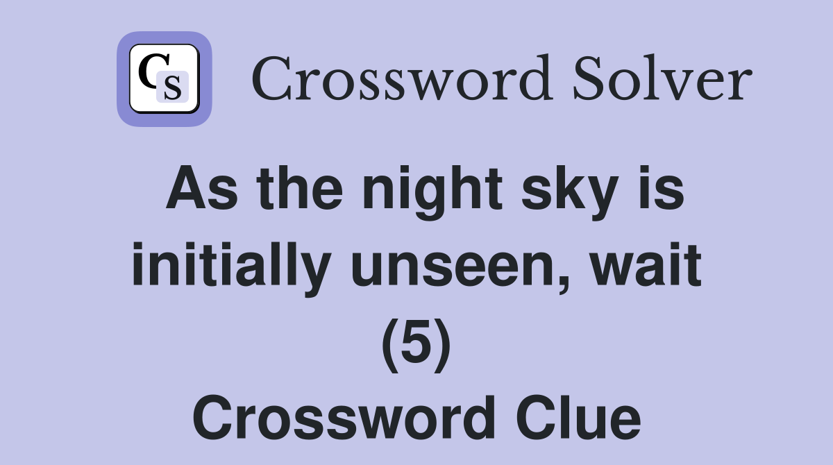 As the night sky is initially unseen, wait (5) Crossword Clue