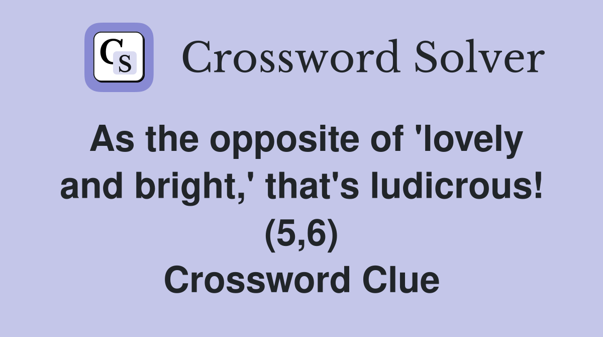 As the opposite of 'lovely and bright,' that's ludicrous! (5,6) Crossword Clue