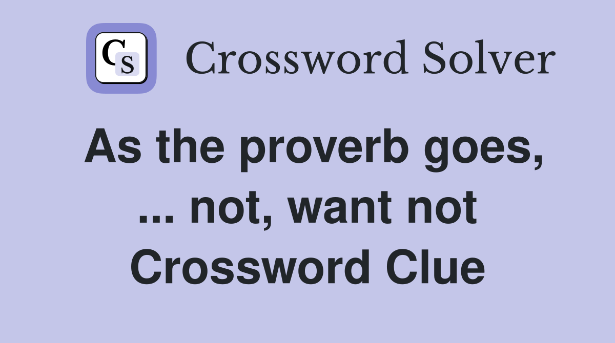 As the proverb goes, ... not, want not Crossword Clue