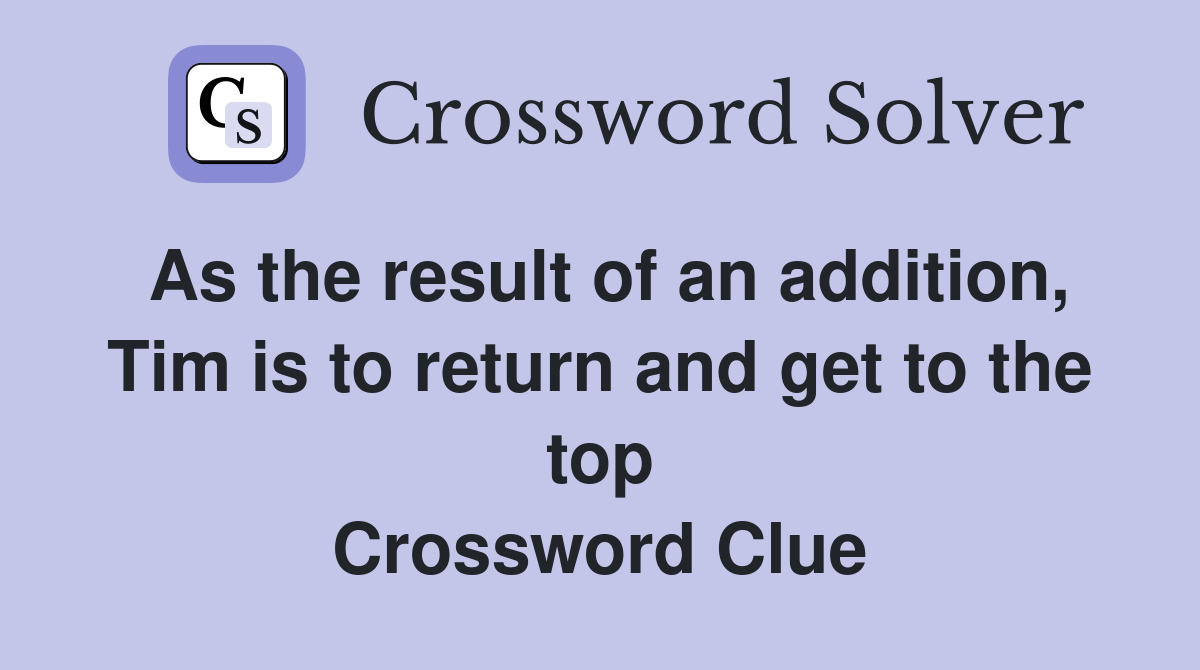 As the result of an addition, Tim is to return and get to the top Crossword Clue