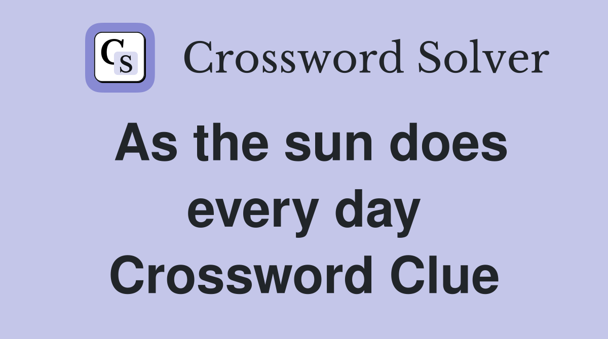 As the sun does every day Crossword Clue