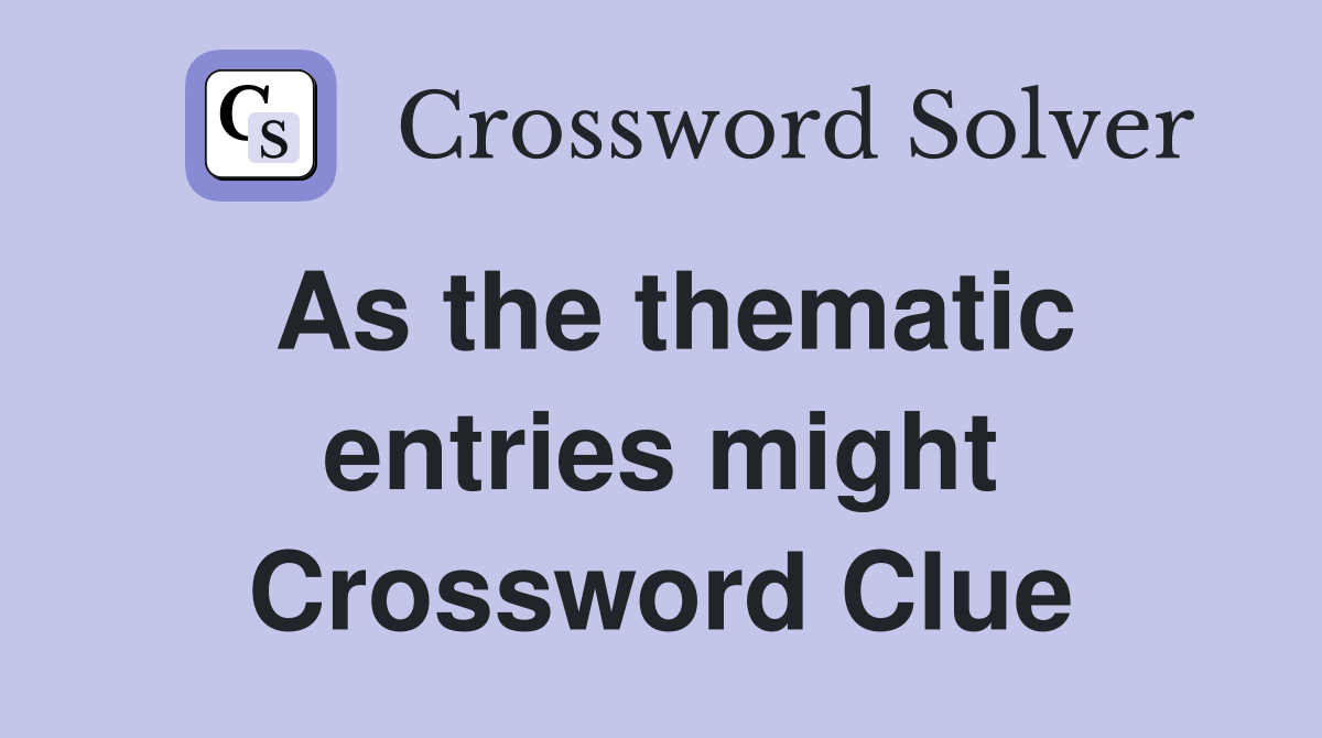 As the thematic entries might Crossword Clue