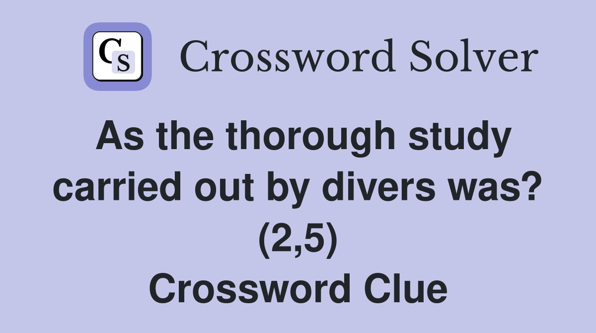 As the thorough study carried out by divers was? (2,5) Crossword Clue