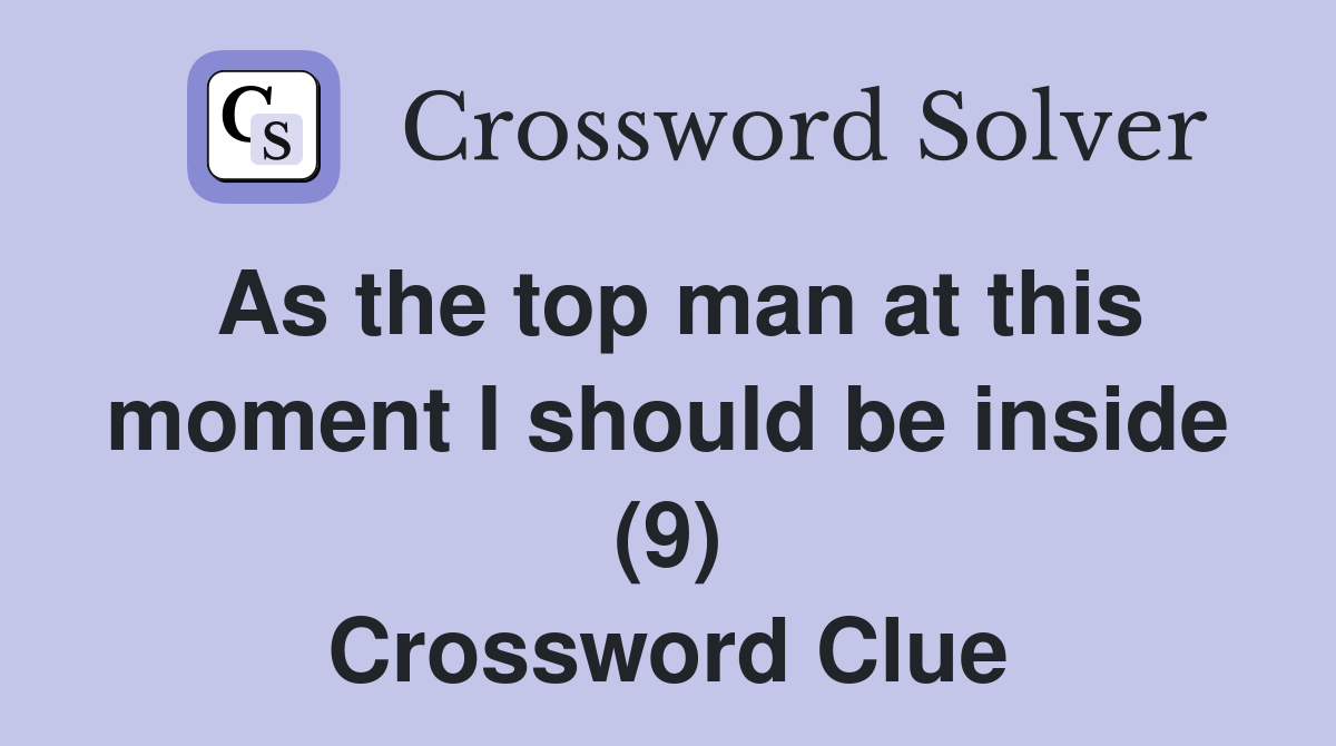 As the top man at this moment I should be inside (9) Crossword Clue