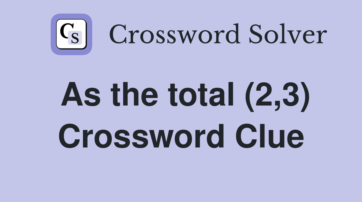 As the total (2,3) Crossword Clue