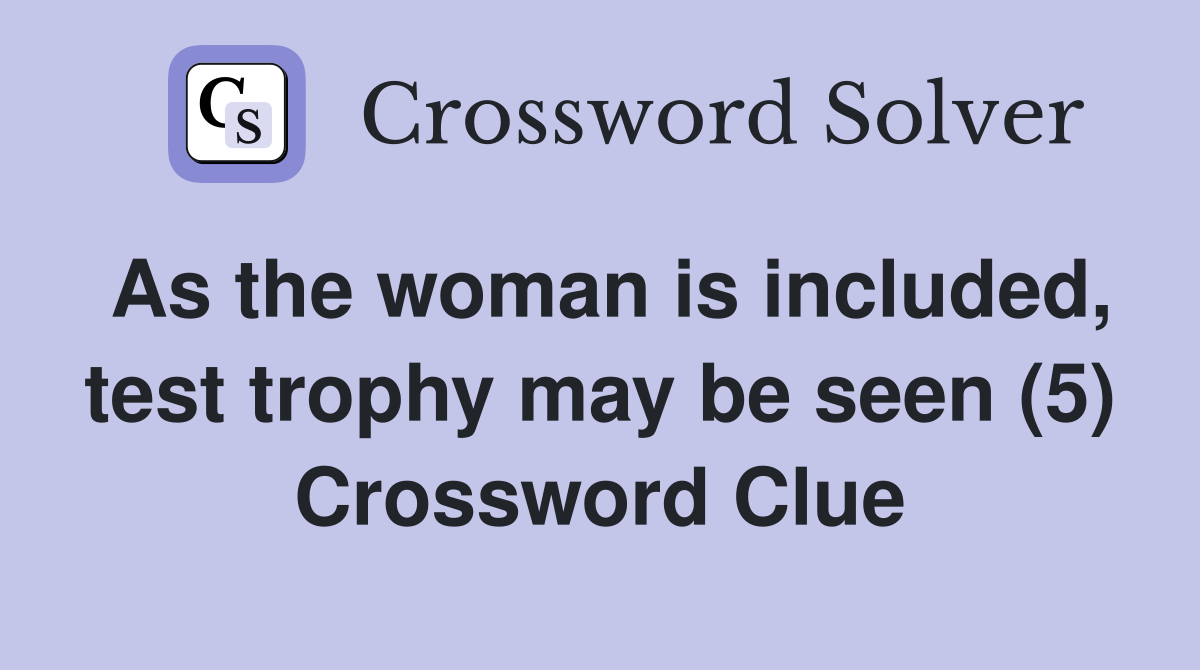 As the woman is included, test trophy may be seen (5) Crossword Clue