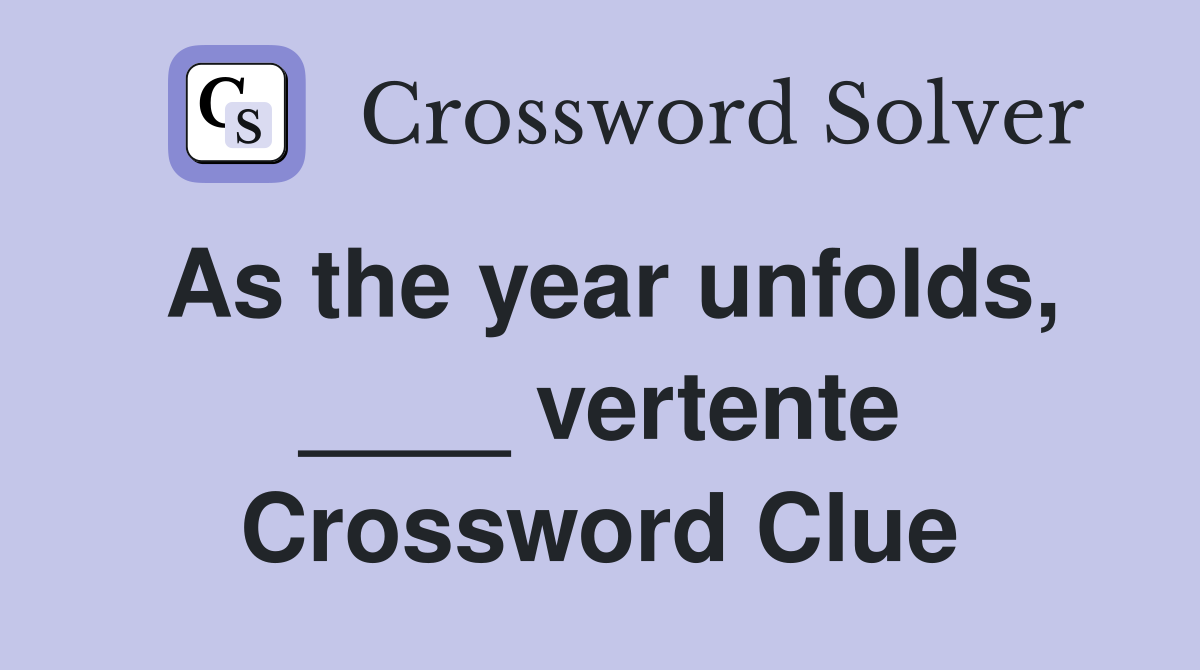 As the year unfolds, ____ vertente Crossword Clue