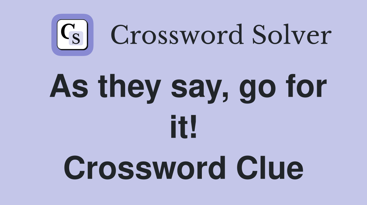As they say, go for it! Crossword Clue