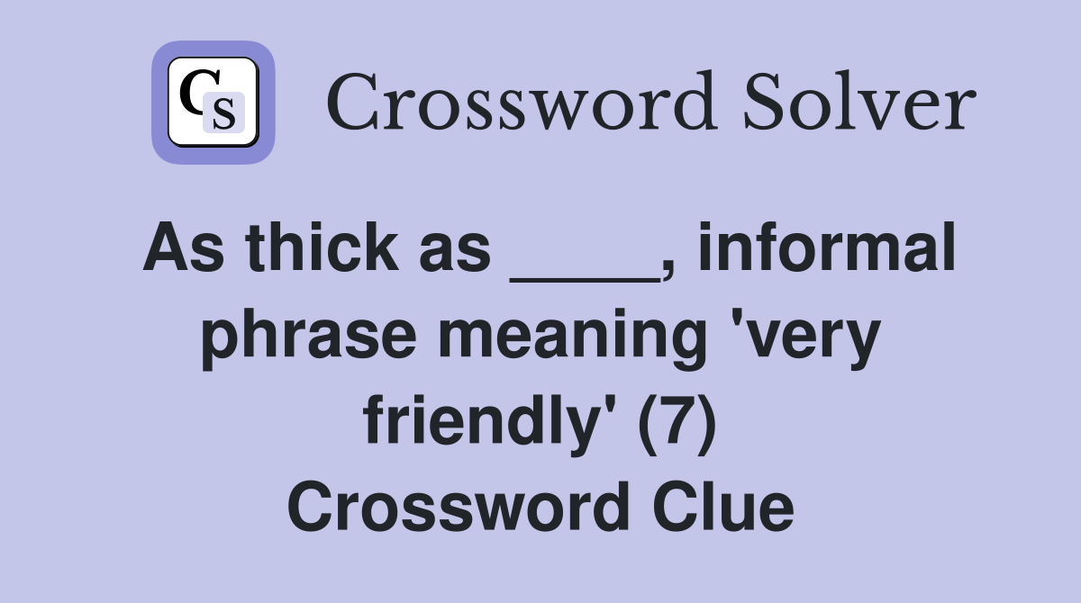 As thick as ____, informal phrase meaning 'very friendly' (7) Crossword Clue