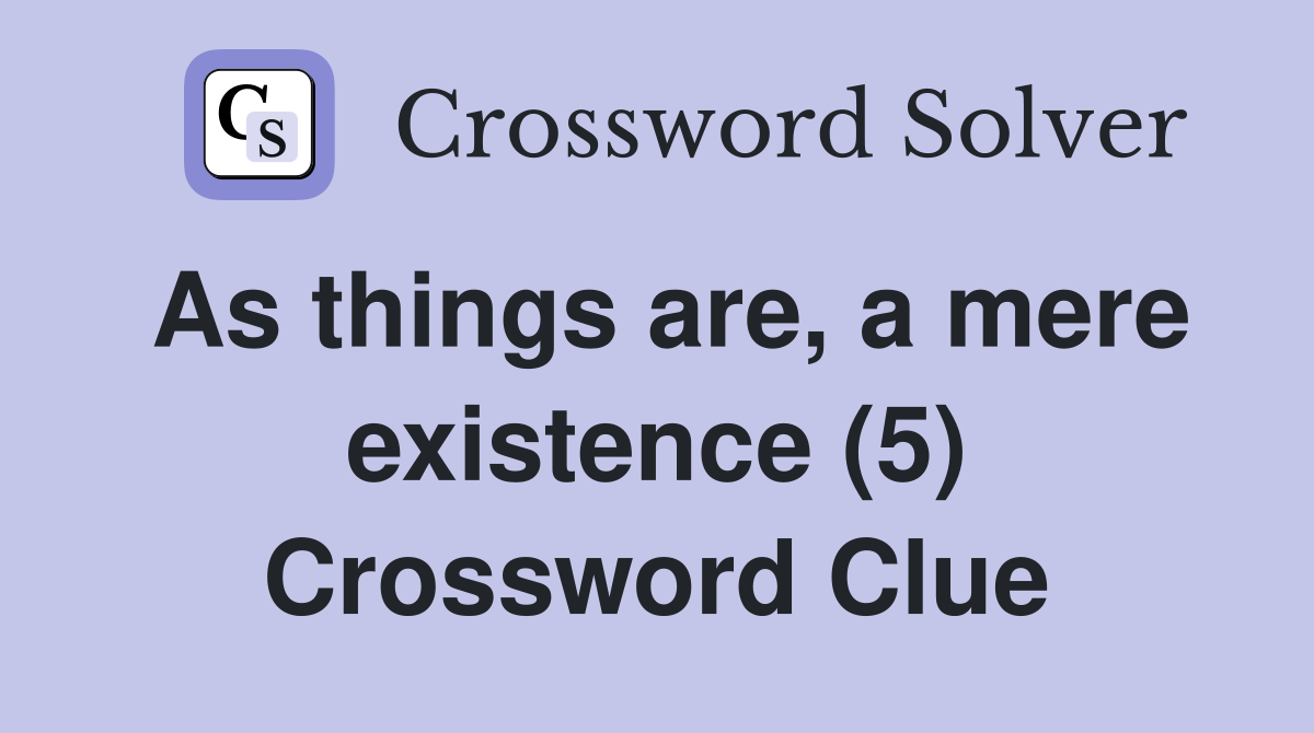 As things are, a mere existence (5) Crossword Clue