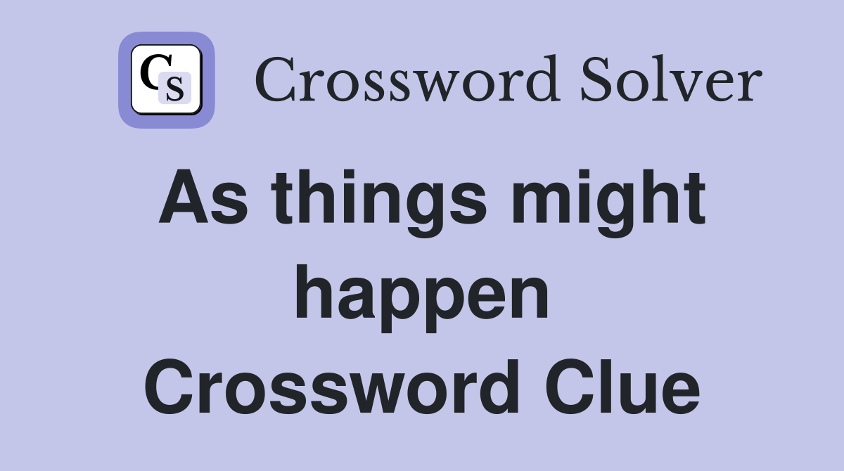 As things might happen Crossword Clue