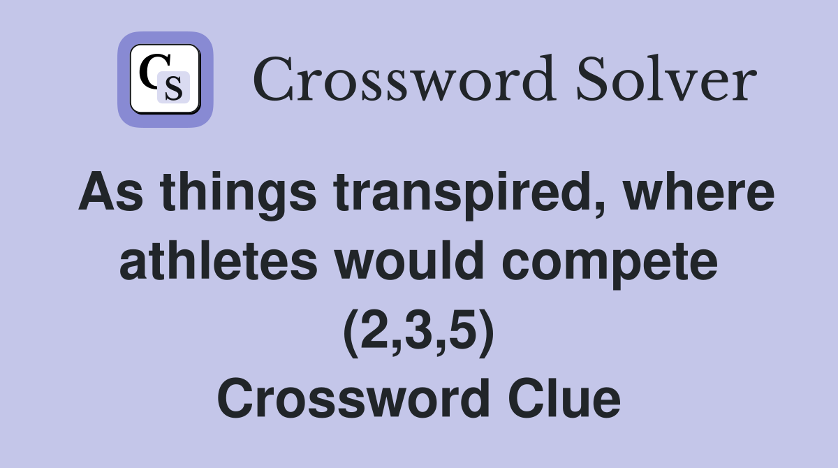 As things transpired, where athletes would compete (2,3,5) Crossword Clue