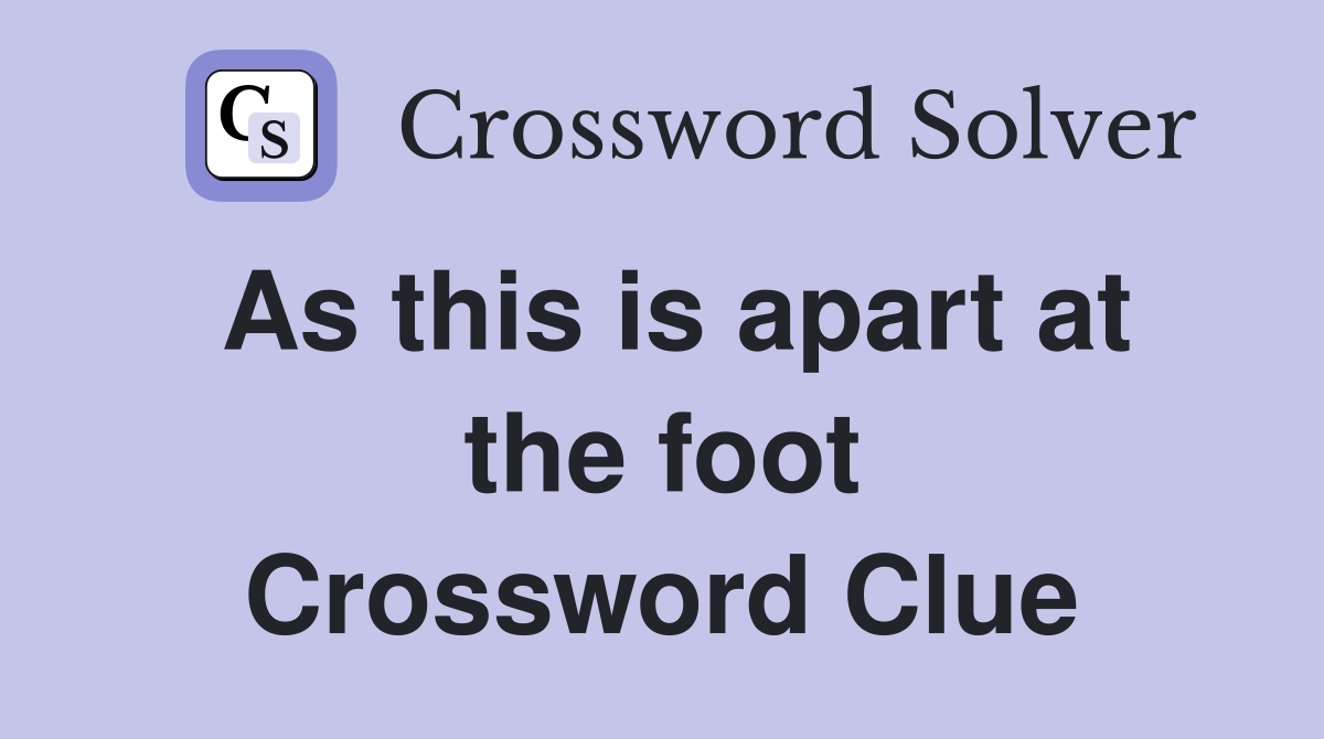 As this is apart at the foot Crossword Clue