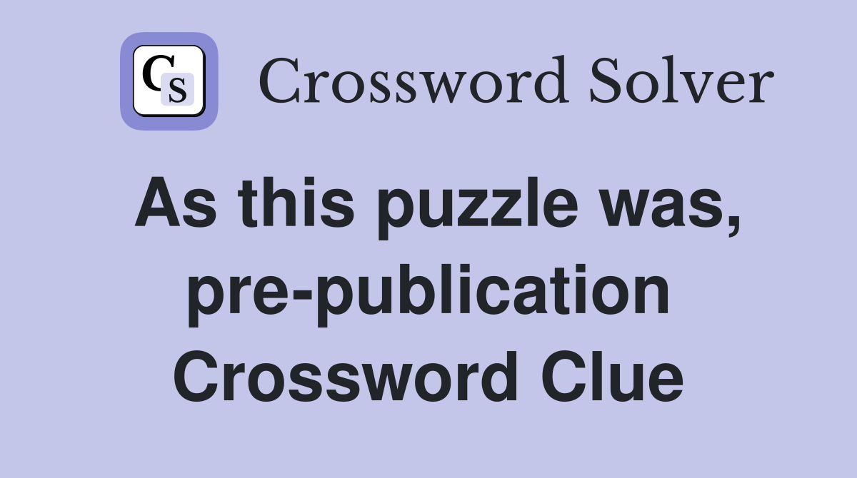 As this puzzle was, pre-publication Crossword Clue