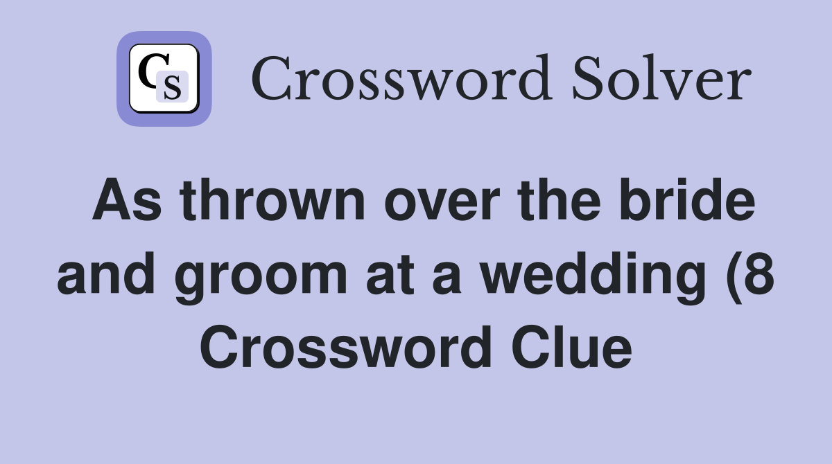 As thrown over the bride and groom at a wedding (8) Crossword Clue As thrown over the bride and groom at a wedding (8) Crossword Clue