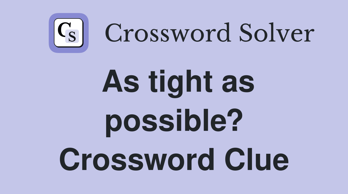 As tight as possible? Crossword Clue