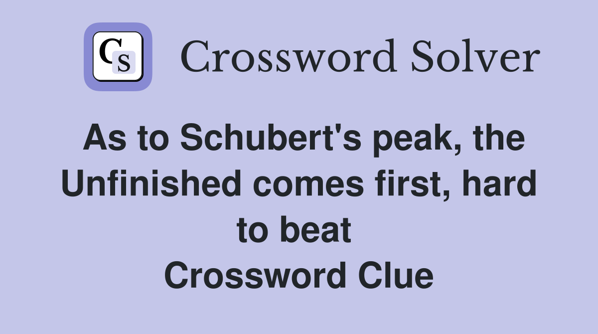 As to Schubert's peak, the Unfinished comes first, hard to beat  Crossword Clue