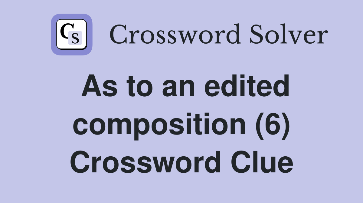 As to an edited composition (6) Crossword Clue
