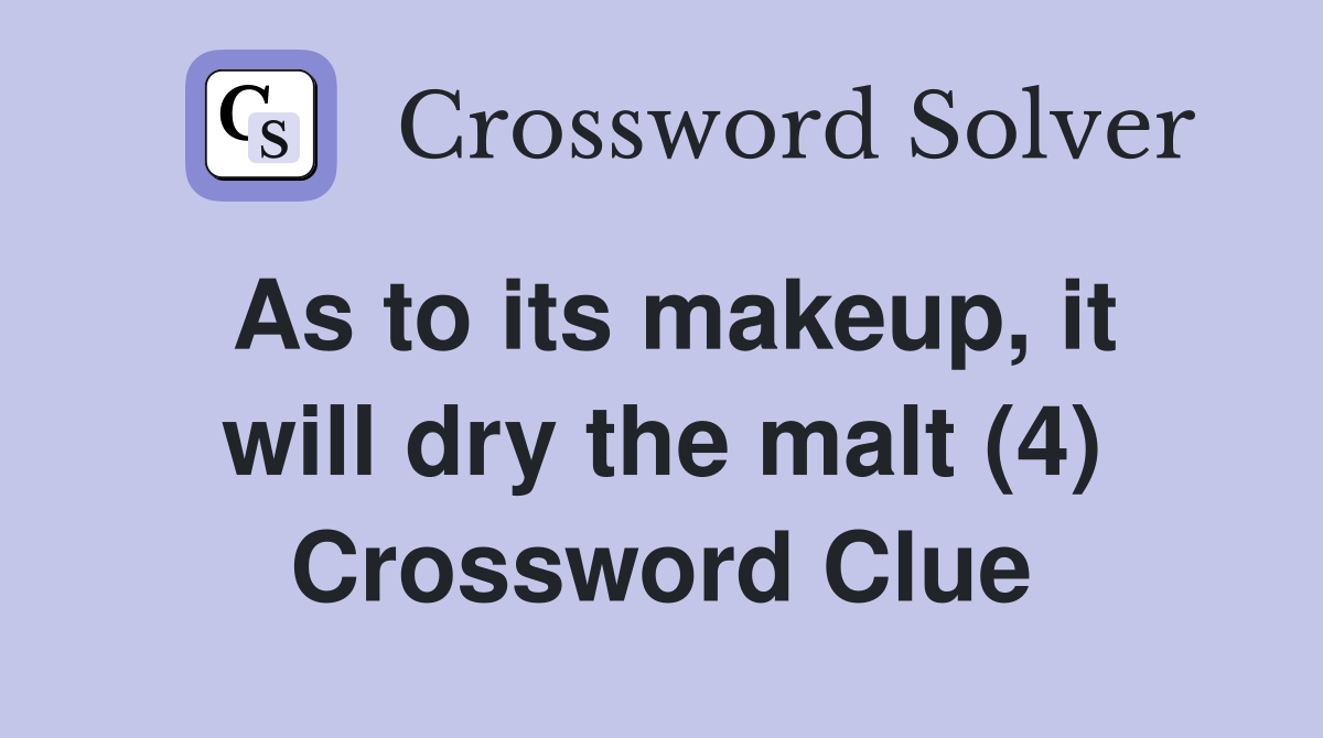 As to its makeup, it will dry the malt (4) Crossword Clue