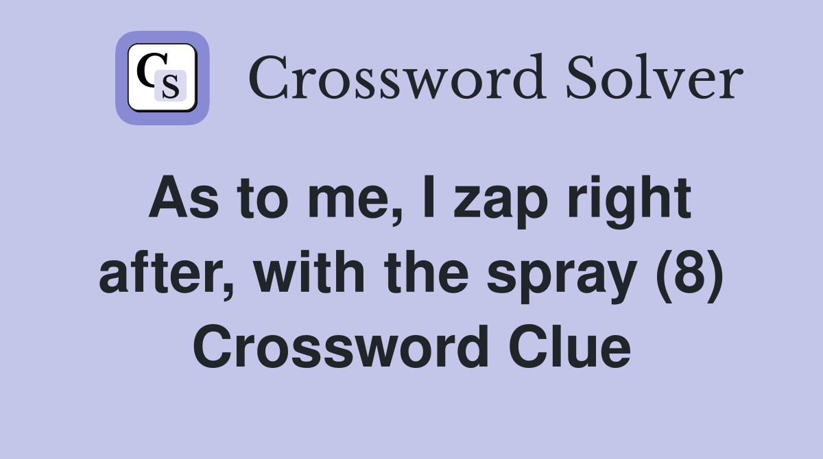 As to me, I zap right after, with the spray (8) Crossword Clue