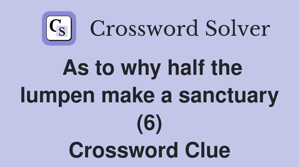 As to why half the lumpen make a sanctuary (6) Crossword Clue