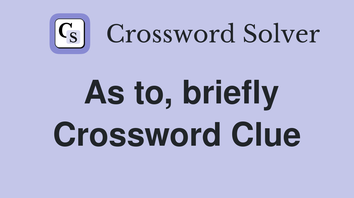 As to, briefly Crossword Clue